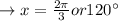 \rightarrow x={\frac{2\pi}{3}} or 120^{\circ}