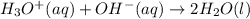 H_{3}O^{+} (aq)+ OH^{-} (aq)\rightarrow 2H_{2}O (l)