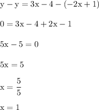 \rm y - y = 3x-4 - (-2x+1)\\\\0 = 3x-4+2x-1\\\\5x-5=0\\\\5x = 5\\\\x = \dfrac{5}{5}\\\\x = 1
