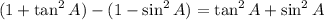 (1+\tan^2A)-(1-\sin^2A)=\tan^2A+\sin^2A