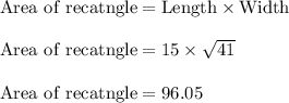 \rm Area \ of \ recatngle=Length \times Width\\\\\rm Area \ of \ recatngle=15 \times \sqrt{41}\\\\Area \ of \ recatngle=96.05