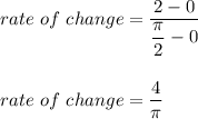 rate\ of\ change=\dfrac{2-0}{\dfrac{\pi}{2}-0}\\\\\\rate\ of\ change=\dfrac{4}{\pi}