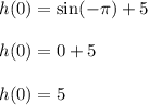 h(0)=\sin (-\pi)+5\\\\h(0)=0+5\\\\h(0)=5