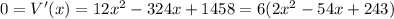 0 = V'(x) = 12x^2 - 324 x + 1458 = 6 (2 x^2 - 54 x + 243)