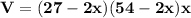 \mathbf{V  = (27 -2x) (54 - 2x)x}