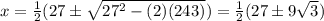 x = \frac 1 {2} (27 \pm \sqrt{27^2 - (2)(243)}) = \frac 1 2(27 \pm 9\sqrt{3})