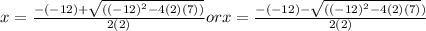 x = \frac{-(-12) + \sqrt{((-12)^{2}-4(2)(7))}}{2(2)}   or x = \frac{-(-12) - \sqrt{((-12)^{2}-4(2)(7)})}{2(2)}