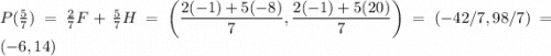 P(\frac 5 7) = \frac 2 7 F + \frac 5 7 H = \left( \dfrac{ 2(-1)+5(-8)}{7},  \dfrac{ 2(-1)+5(20)}{7} \right) = (-42/7, 98/7) = (-6, 14)