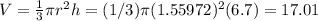 V=\frac 1 3 \pi r^2 h = (1/3) \pi (1.55972)^2(6.7) = 17.01
