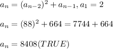 a_n=(a_{n-2})^2+a_{n-1}, a_1=2\\ \\ a_n=(88)^2+664=7744+664\\\\a_n=8408 (TRUE)
