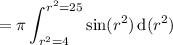 =\displaystyle\pi\int_{r^2=4}^{r^2=25}\sin(r^2)\,\mathrm d(r^2)