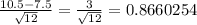 \frac{10.5-7.5}{\sqrt{12}}= \frac{3}{\sqrt{12}}= 0.8660254