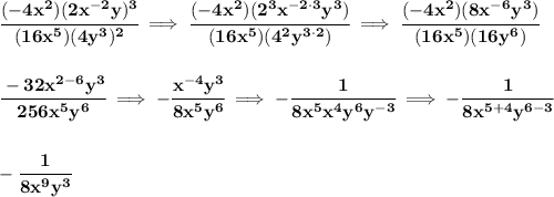 \bf \cfrac{(-4x^2)(2x^{-2}y)^3}{(16x^5)(4y^3)^2}\implies \cfrac{(-4x^2)(2^3x^{-2\cdot 3}y^3)}{(16x^5)(4^2y^{3\cdot 2})}\implies \cfrac{(-4x^2)(8x^{-6}y^3)}{(16x^5)(16y^6)} \\\\\\ \cfrac{-32x^{2-6}y^3}{256x^5y^6}\implies -\cfrac{x^{-4} y^3}{8x^5y^6}\implies -\cfrac{1}{8x^5x^{4}y^6y^{-3}}\implies -\cfrac{1}{8x^{5+4}y^{6-3}} \\\\\\ -\cfrac{1}{8x^9y^3}