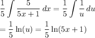 \displaystyle\frac{1}{5}\int{\frac{5}{5x+1}}\, dx=\frac{1}{5}\int{\frac{1}{u}} \, du}\\\\ =\frac{1}{5}\ln(u)=\frac{1}{5}\ln(5x+1)