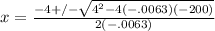 x=\frac{-4+/-\sqrt{4^2-4(-.0063)(-200)}}{2(-.0063)}