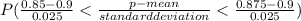 P(\frac{0.85 -0.9}{0.025} < \frac{p-mean}{standard deviation} < \frac{0.875-0.9}{0.025}  )