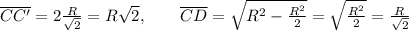 \overline{CC'} = 2\frac{R}{\sqrt{2}} = R\sqrt{2},\qquad \overline{CD} = \sqrt{R^2-\frac{R^2}{2}} = \sqrt{\frac{R^2}{2}} = \frac{R}{\sqrt{2}}