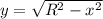 y = \sqrt{R^2-x^2}