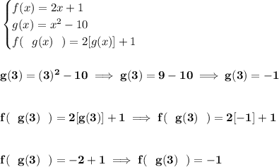 \bf \begin{cases} f(x)=2x+1\\ g(x)=x^2-10\\ f(~~g(x)~~)=2[g(x)]+1 \end{cases} \\\\\\ g(3)=(3)^2-10\implies g(3)=9-10\implies g(3)=-1 \\\\\\ f(~~g(3)~~)=2[g(3)]+1\implies f(~~g(3)~~)=2[-1]+1 \\\\\\ f(~~g(3)~~)=-2+1\implies f(~~g(3)~~)=-1