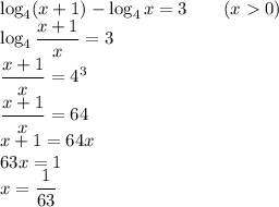 \log_4(x+1)-\log_4x=3 \qquad(x0)\\ \log_4\dfrac{x+1}{x}=3\\ \dfrac{x+1}{x}=4^3\\ \dfrac{x+1}{x}=64\\ x+1=64x\\ 63x=1\\ x=\dfrac{1}{63}