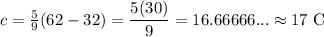 c= \frac 5 9(62-32)= \dfrac{5(30)}{9} = 16.66666... \approx 17 \textrm{ C}
