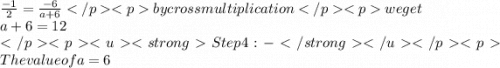 \frac{-1}{2} =\frac{-6}{a+6}   by cross multiplication we get \\a+6=12\\Step 4:-The value of a=6
