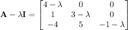 \mathbf A-\lambda\mathbf I=\begin{bmatrix}4-\lambda&0&0\\1&3-\lambda&0\\-4&5&-1-\lambda\end{bmatrix}