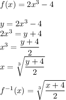 f(x) = 2x^3 - 4 \\\\ y = 2x^3 - 4 \\ 2x^3=y+4\\ x^3=\dfrac{y+4}{2}\\ x=\sqrt[3]{\dfrac{y+4}{2}}\\\\ f^{-1}(x)=\sqrt[3]{\dfrac{x+4}{2}}
