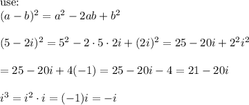 \text{use:}\\(a-b)^2=a^2-2ab+b^2\\\\(5-2i)^2=5^2-2\cdot5\cdot2i+(2i)^2=25-20i+2^2i^2\\\\=25-20i+4(-1)=25-20i-4=21-20i\\\\i^3=i^2\cdot i=(-1)i=-i