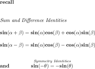 \bf recall \\\\\\ \textit{Sum and Difference Identities} \\\\ sin(\alpha + \beta)=sin(\alpha)cos(\beta) + cos(\alpha)sin(\beta) \\\\ sin(\alpha - \beta)=sin(\alpha)cos(\beta)- cos(\alpha)sin(\beta) \\\\\\ and\qquad \qquad \stackrel{\textit{Symmetry Identities}}{sin(-\theta )=-sin(\theta)}