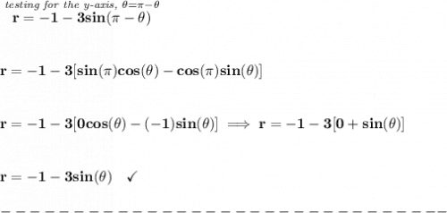 \bf \stackrel{\textit{testing for the y-axis, }\theta =\pi -\theta }{r=-1-3sin(\pi -\theta )} \\\\\\ r=-1-3[sin(\pi )cos(\theta )-cos(\pi )sin(\theta )] \\\\\\ r=-1-3[0cos(\theta )-(-1)sin(\theta )]\implies r=-1-3[0+sin(\theta )] \\\\\\ r=-1-3sin(\theta )\quad \checkmark\\\\ -------------------------------