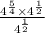 \frac { 4 ^ { \frac { 5 } { 4 } } \times 4 ^ { \frac { 1 } { 2 } } } { 4 ^ { \frac { 1 } { 2 } } }
