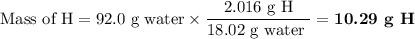 \text{Mass of H} = \text{92.0 g water} \times \dfrac{\text{2.016 g H}}{\text{18.02 g water }} = \textbf{10.29 g H}