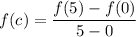 f(c)=\dfrac{f(5)-f(0)}{5-0}