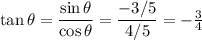 \tan \theta = \dfrac{\sin \theta}{\cos \theta } = \dfrac{-3/5}{4/5} = - \frac 3 4