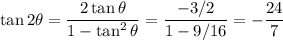 \tan 2 \theta = \dfrac{2 \tan \theta}{1 - \tan^2 \theta} = \dfrac{-3/2}{1 - 9/16} = - \dfrac{24}{7}