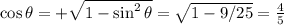 \cos \theta = + \sqrt{ 1- \sin^2 \theta} = \sqrt{1- 9/25} = \frac 4 5