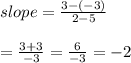 slope= \frac{3-(-3)}{2-5}  \\  \\ = \frac{3+3}{-3} = \frac{6}{-3} = -2