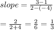 slope= \frac{3-1}{2-(-4)}  \\  \\ = \frac{2}{2+4} = \frac{2}{6} = \frac{1}{3}