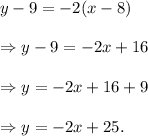 y-9=-2(x-8)\\\\\Rightarrow y-9=-2x+16\\\\\Rightarrow y=-2x+16+9\\\\\Rightarrow y=-2x+25.