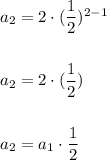 a_2=2\cdot (\dfrac{1}{2})^{2-1}\\\\\\a_2=2\cdot (\dfrac{1}{2})\\\\\\a_2=a_1\cdot \dfrac{1}{2}