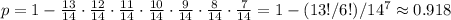 p = 1 - \frac{13}{14}  \cdot \frac{12}{14}\cdot \frac {11}{14} \cdot \frac{10}{14} \cdot \frac{9}{14} \cdot \frac{8}{14} \cdot \frac{7}{14} =  1 - (13!/6!)/14^7 \approx 0.918