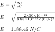 E =\sqrt{ \frac{2U}{\varepsilon V} }\\\\E = \sqrt{ \frac{2\times 50 \times 10^{-12} }{8.85 \times 10^{-12} \times (0.02)^3 } }\\\\E= 1188.46 \ N/C
