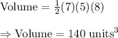 \text{Volume}=\frac{1}{2}(7)(5)(8)\\\\\Rightarrow\text{Volume}=140\text{ units}^3