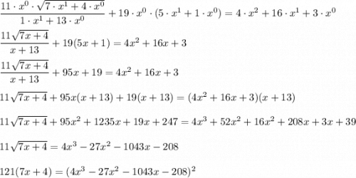 \dfrac{11\cdot x^0\cdot \sqrt{7\cdot x^1+4\cdot x^0}}{1\cdot x^1+13\cdot x^0}+19\cdot x^0\cdot (5\cdot x^1+1\cdot x^0)=4\cdot x^2+16\cdot x^1+3\cdot x^0\\\\\dfrac{11\sqrt{7x+4}}{x+13}+19(5x+1)=4x^2+16x+3\\\\\dfrac{11\sqrt{7x+4}}{x+13}+95x+19=4x^2+16x+3\\\\11\sqrt{7x+4}+95x(x+13)+19(x+13)=(4x^2+16x+3)(x+13)\\\\11\sqrt{7x+4}+95x^2+1235x+19x+247=4x^3+52x^2+16x^2+208x+3x+39\\\\11\sqrt{7x+4}=4x^3-27x^2-1043x-208\\\\121(7x+4)=(4x^3-27x^2-1043x-208)^2