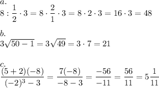 a.\\8:\dfrac{1}{2}\cdot3=8\cdot\dfrac{2}{1}\cdot3=8\cdot2\cdot3=16\cdot3=48\\\\b.\\3\sqrt{50-1}=3\sqrt{49}=3\cdot7=21\\\\c.\\\dfrac{(5+2)(-8)}{(-2)^3-3}=\dfrac{7(-8)}{-8-3}=\dfrac{-56}{-11}=\dfrac{56}{11}=5\dfrac{1}{11}