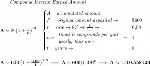 \bf ~~~~~~ \textit{Compound Interest Earned Amount} \\\\ A=P\left(1+\frac{r}{n}\right)^{nt} \quad  \begin{cases} A=\textit{accumulated amount}\\ P=\textit{original amount deposited}\to &\$600\\ r=rate\to 8\%\to \frac{8}{100}\to &0.08\\ n= \begin{array}{llll} \textit{times it compounds per year}\\ \textit{yearly, thus once} \end{array}\to &1\\ t=years\to &8 \end{cases} \\\\\\ A=600\left(1+\frac{0.08}{1}\right)^{1\cdot 8}\implies A=600(1.08)^8\implies A\approx 1110.558126