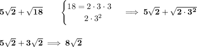 \bf 5\sqrt{2}+\sqrt{18}\qquad  \begin{cases} 18=2\cdot 3\cdot 3\\ \qquad 2\cdot 3^2 \end{cases}\implies 5\sqrt{2}+\sqrt{2\cdot 3^2} \\\\\\ 5\sqrt{2}+3\sqrt{2}\implies 8\sqrt{2}