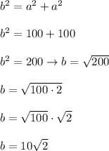 b^2=a^2+a^2\\\\b^2=100+100\\\\b^2=200\to b=\sqrt{200}\\\\b=\sqrt{100\cdot2}\\\\b=\sqrt{100}\cdot\sqrt2\\\\b=10\sqrt2