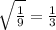\sqrt{\frac{1}{9}}=\frac{1}{3}